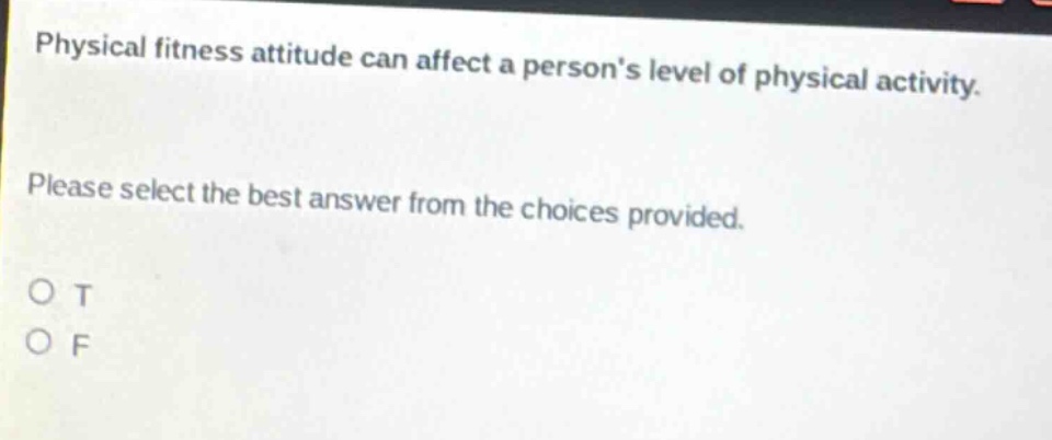 physical fitness attitude can affect a persons level of physical activity. please select the best answer from the choices provided. o t o f