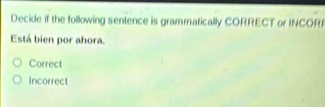 decide if the following sentence is grammatically correct or incorrect. está bien por ahora. correct incorrect