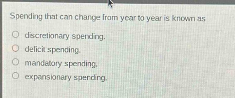 spending that can change from year to year is known as\n discretionary spending.\n deficit spending.\n mandatory spending.\n expansionary spending.
