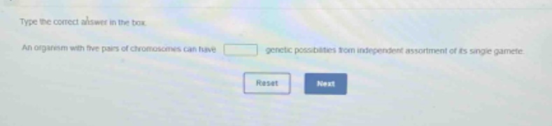type the correct answer in the box. an organism with five pairs of chromosomes can have genetic possibilities from independent assortment of its single gamete.