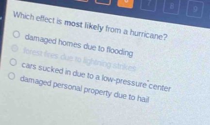 which effect is most likely from a hurricane?\no damaged homes due to flooding\no forest fires due to lightning strikes\no cars sucked in due to a low - pressure center\no damaged personal property due to hail