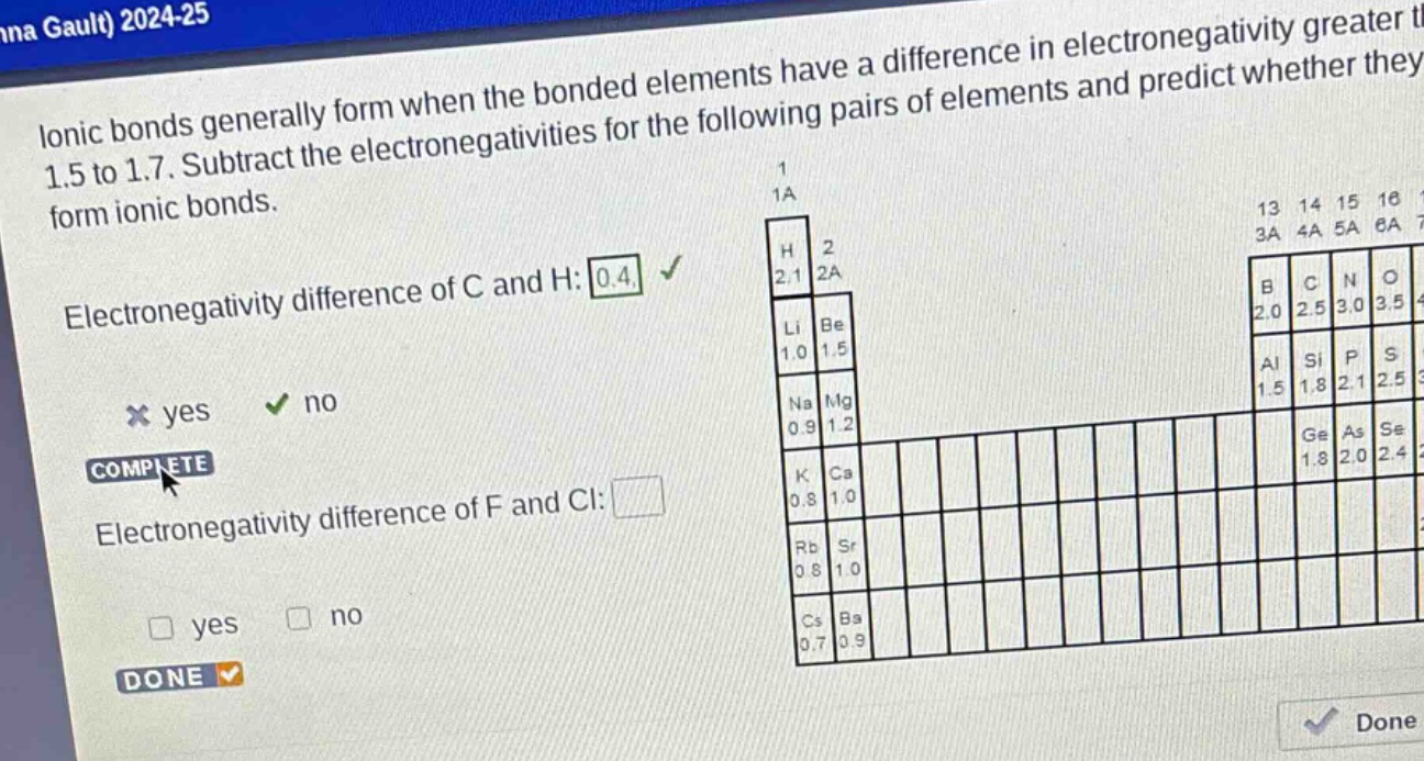ionic bonds generally form when the bonded elements have a difference in electronegativity greater than 1.5 to 1.7. subtract the electronegativities for the following pairs of elements and predict whether they form ionic bonds. electronegativity difference of c and h: 0.4 yes no complete electronegativity difference of f and cl: yes no done