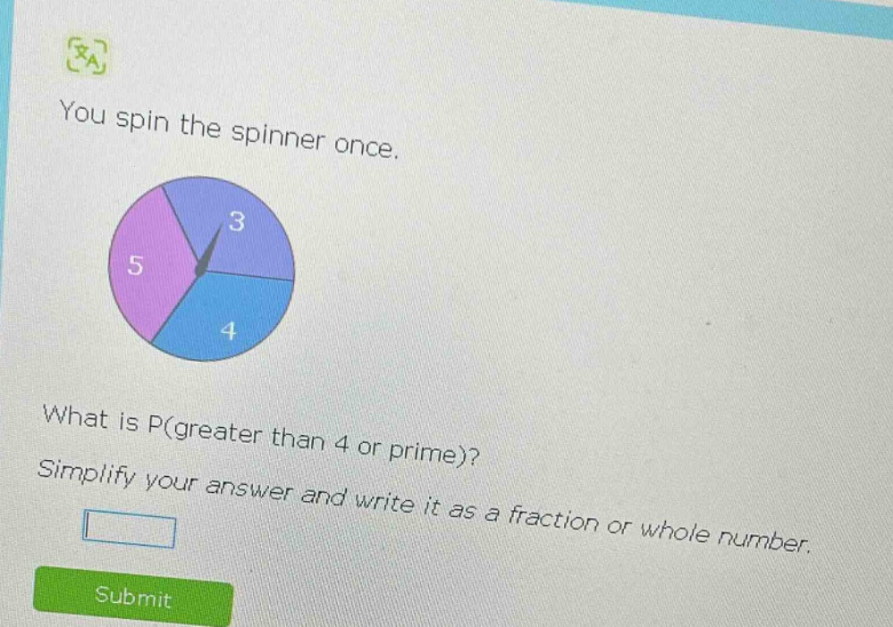 you spin the spinner once. what is p(greater than 4 or prime)? simplify your answer and write it as a fraction or whole number.