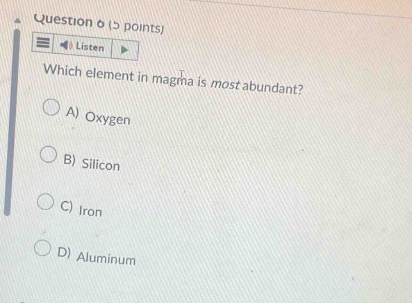 question 6 (5 points) listen which element in magma is most abundant? a) oxygen b) silicon c) iron d) aluminum