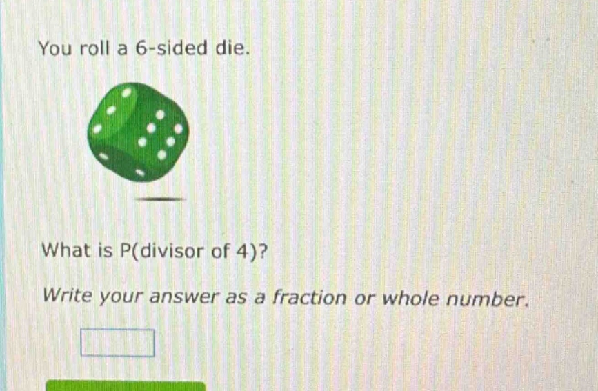 you roll a 6 - sided die. what is p(divisor of 4)? write your answer as a fraction or whole number.