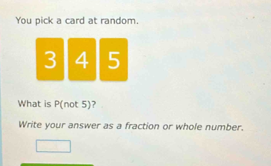 you pick a card at random. 3 4 5 what is p(not 5)? write your answer as a fraction or whole number.
