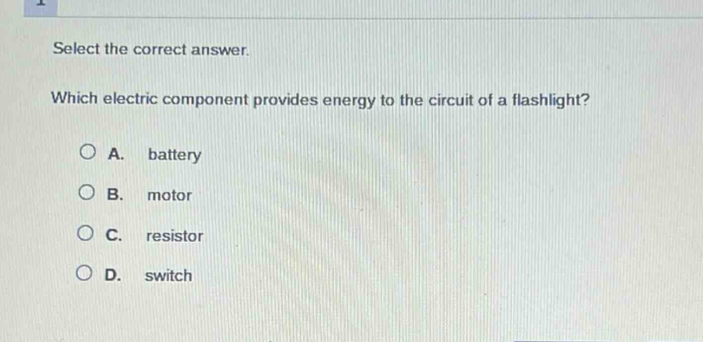 select the correct answer. which electric component provides energy to the circuit of a flashlight? a. battery b. motor c. resistor d. switch