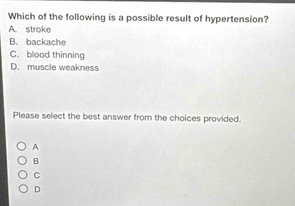 which of the following is a possible result of hypertension? a. stroke b. backache c. blood thinning d. muscle weakness please select the best answer from the choices provided.