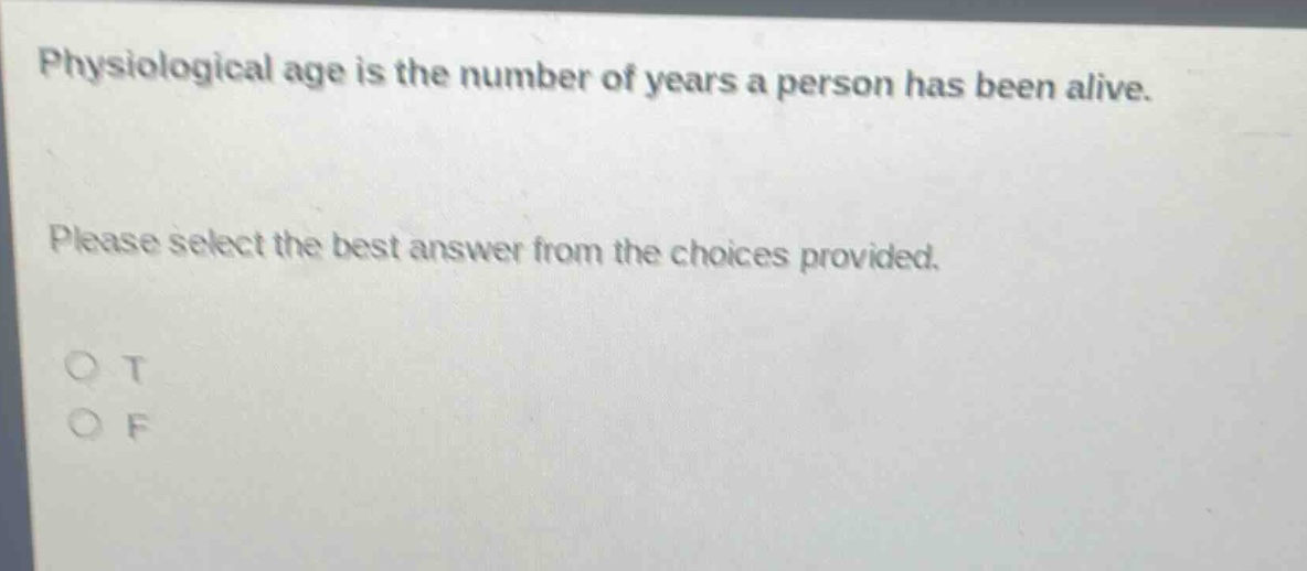 physiological age is the number of years a person has been alive. please select the best answer from the choices provided. o t o f