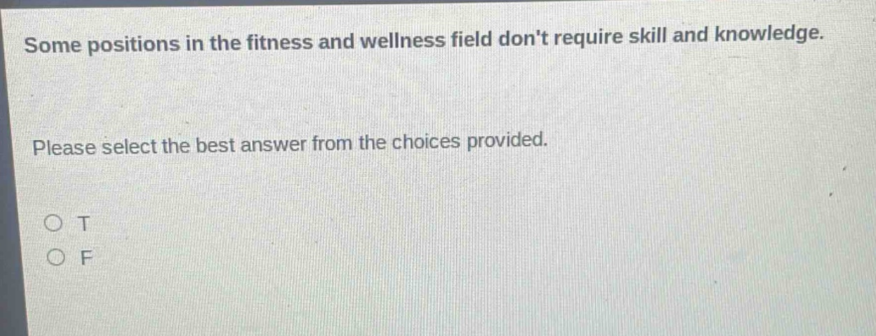 some positions in the fitness and wellness field dont require skill and knowledge. please select the best answer from the choices provided. o t o f