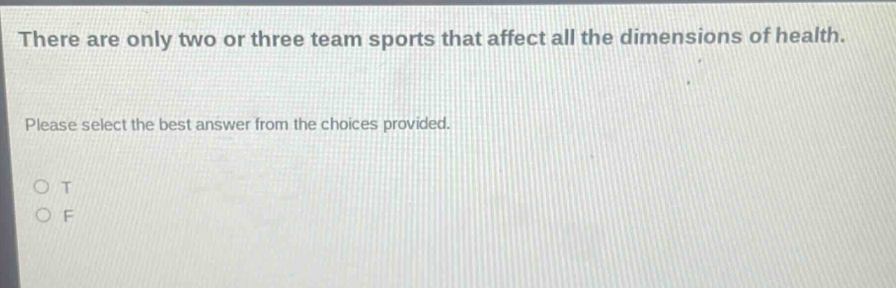 there are only two or three team sports that affect all the dimensions of health. please select the best answer from the choices provided. o t o f