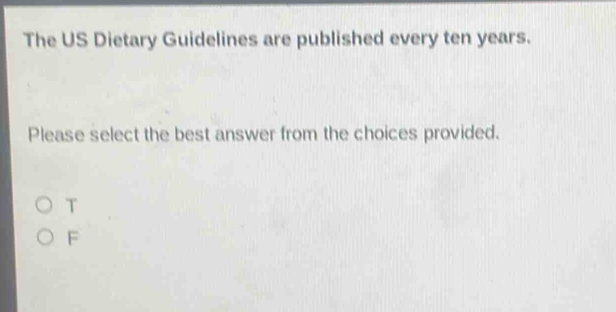 the us dietary guidelines are published every ten years. please select the best answer from the choices provided. o t o f