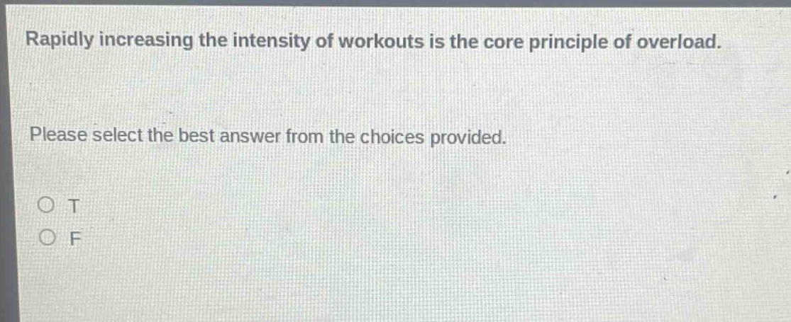 rapidly increasing the intensity of workouts is the core principle of overload. please select the best answer from the choices provided. o t o f