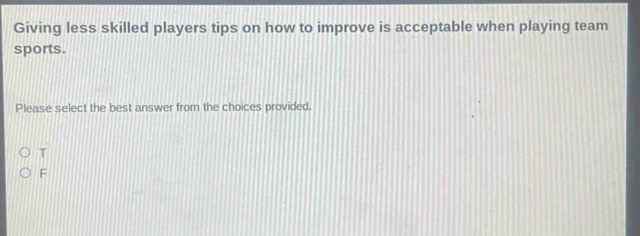giving less skilled players tips on how to improve is acceptable when playing team sports. please select the best answer from the choices provided. o t o f