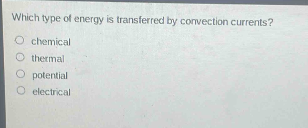 which type of energy is transferred by convection currents?\nchemical\nthermal\npotential\nelectrical