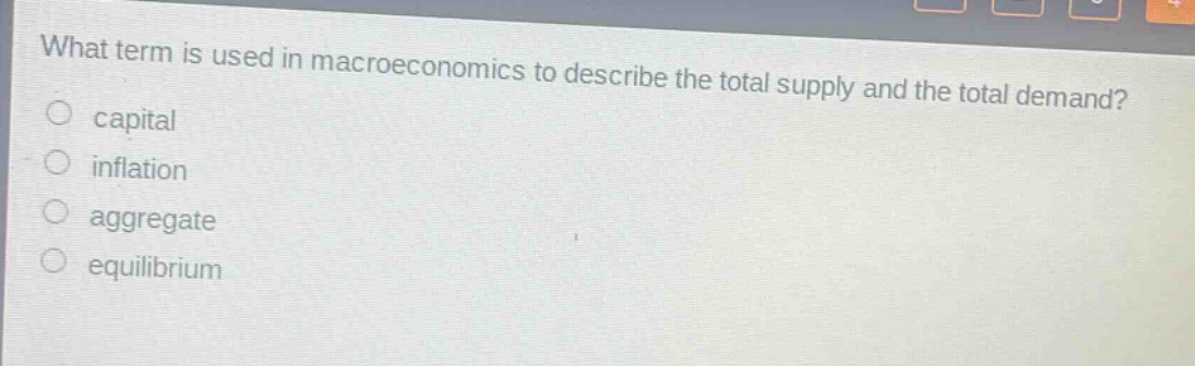 what term is used in macroeconomics to describe the total supply and the total demand?\ncapital\ninflation\naggregate\nequilibrium