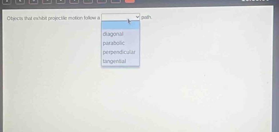 objects that exhibit projectile motion follow a path. diagonal parabolic perpendicular tangential