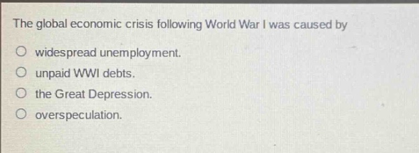 the global economic crisis following world war i was caused by\no widespread unemployment.\no unpaid wwi debts.\no the great depression.\no overspeculation.