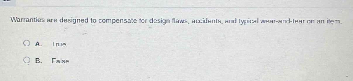 warranties are designed to compensate for design flaws, accidents, and typical wear - and - tear on an item. a. true b. false