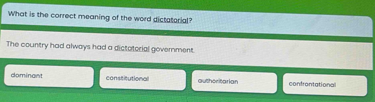what is the correct meaning of the word dictatorial? the country had always had a dictatorial government. dominant constitutional authoritarian confrontational