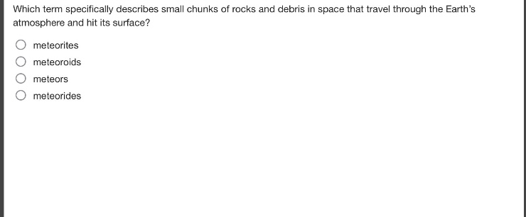 which term specifically describes small chunks of rocks and debris in space that travel through the earths atmosphere and hit its surface?\nmeteorites\nmeteoroids\nmeteors\nmeteorides