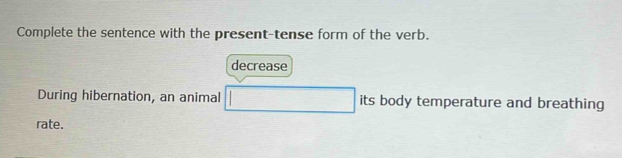 complete the sentence with the present - tense form of the verb. decrease during hibernation, an animal its body temperature and breathing rate.