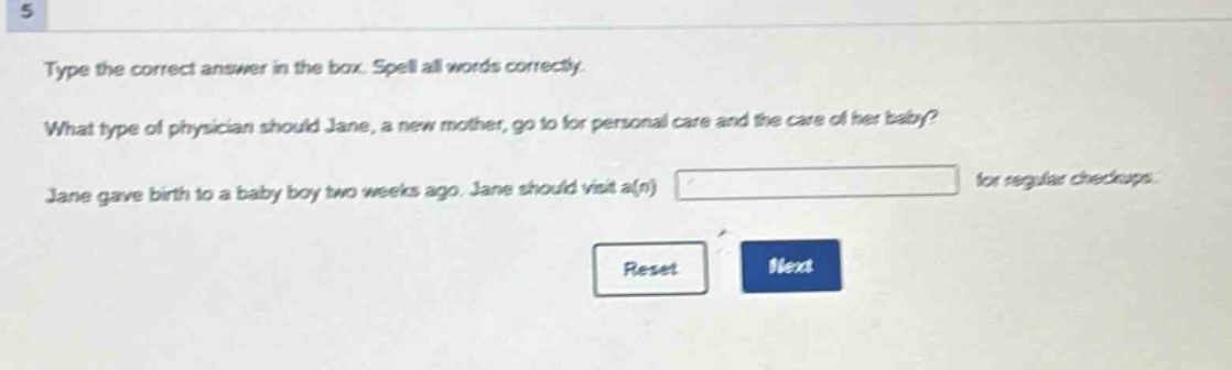 type the correct answer in the box. spell all words correctly. what type of physician should jane, a new mother, go to for personal care and the care of her baby? jane gave birth to a baby boy two weeks ago. jane should visit a(n) for regular checkups.