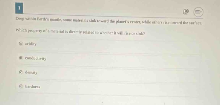 deep within earths mantle, some materials sink toward the planets center, while others rise toward the surface. which property of a material is directly related to whether it will rise or sink? a acidity b conductivity c density d hardness
