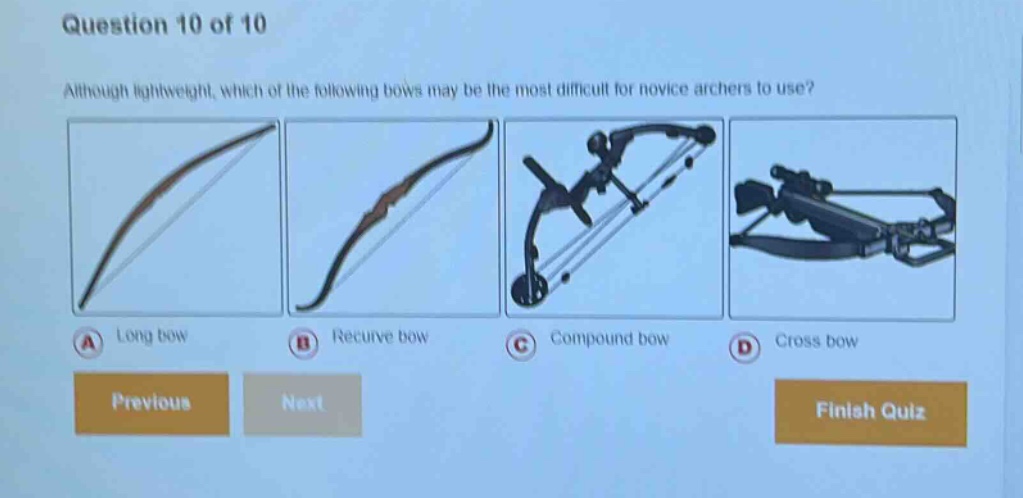 question 10 of 10 although lightweight, which of the following bows may be the most difficult for novice archers to use? a long bow b recurve bow c compound bow d cross bow previous next finish quiz