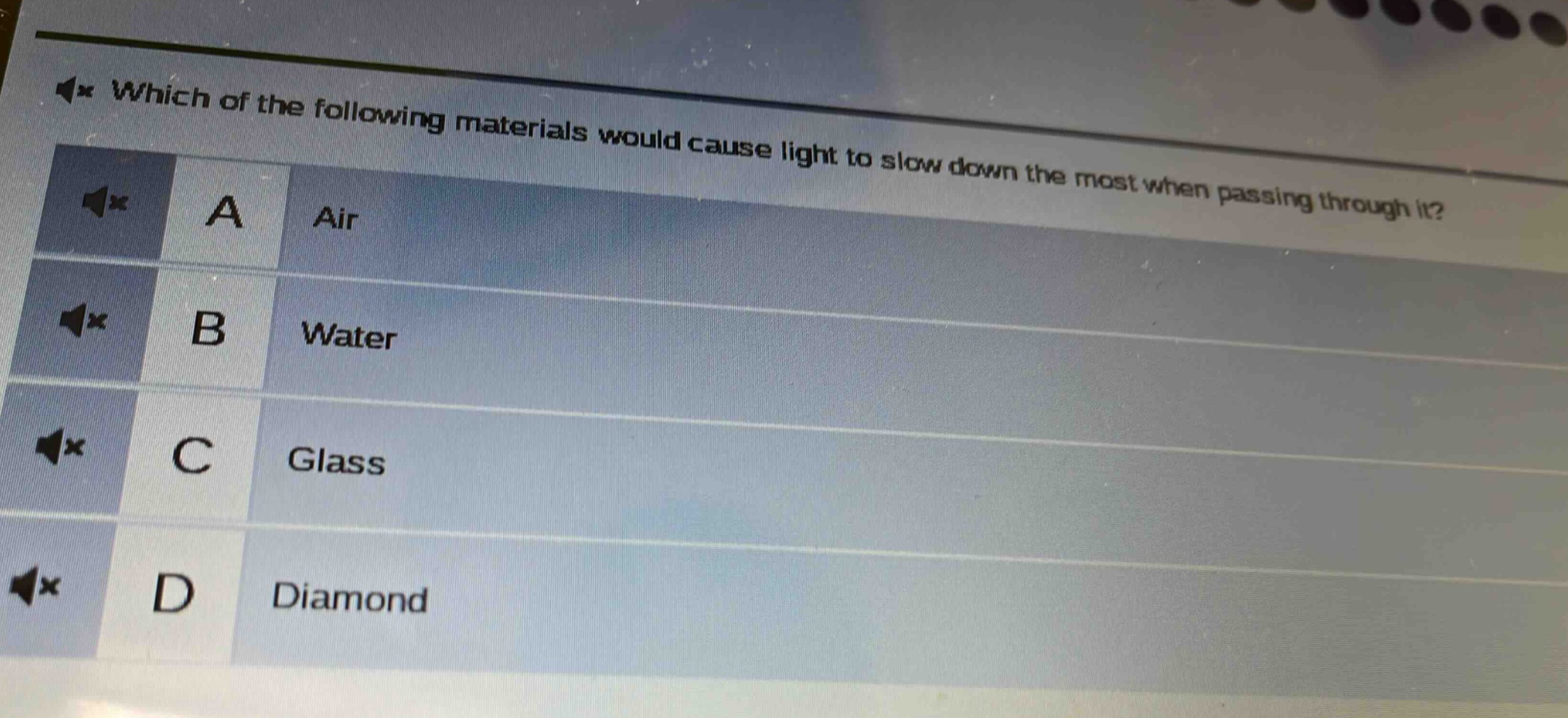 which of the following materials would cause light to slow down the most when passing through it? a air b water c glass d diamond