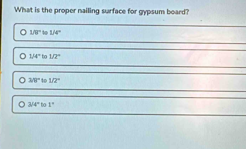 what is the proper nailing surface for gypsum board?\no 1/8\ to 1/4\\no 1/4\ to 1/2\\no 3/8\ to 1/2\\no 3/4\ to 1\