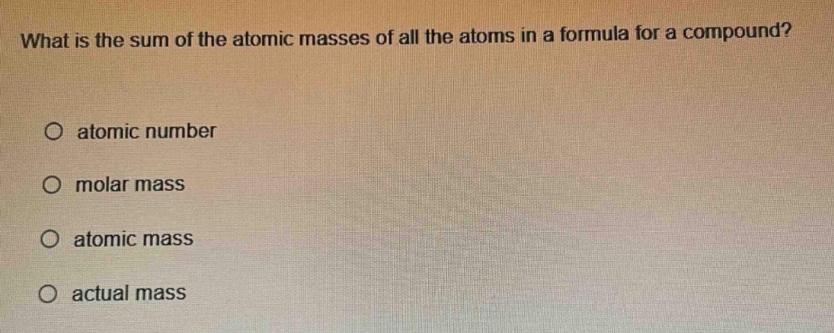what is the sum of the atomic masses of all the atoms in a formula for a compound?\no atomic number\no molar mass\no atomic mass\no actual mass