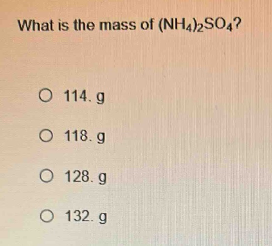 what is the mass of (nh4)2so4?\no 114. g\no 118. g\no 128. g\no 132. g