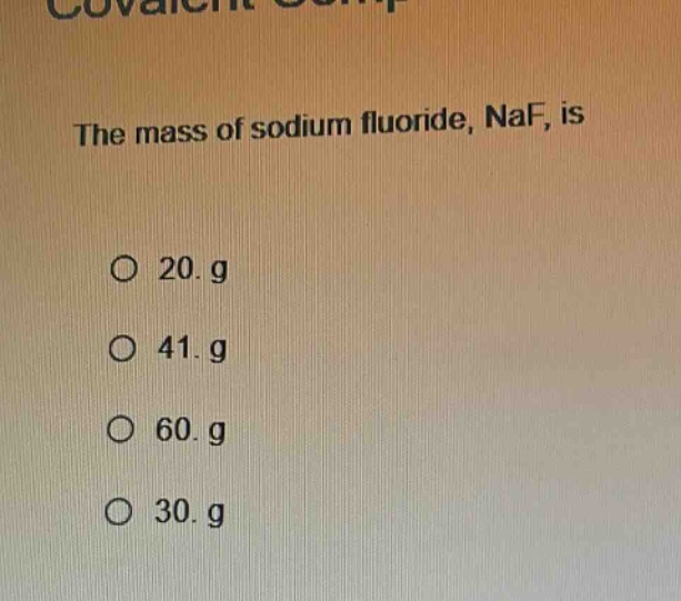 the mass of sodium fluoride, naf, is\no 20. g\no 41. g\no 60. g\no 30. g