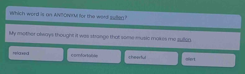 which word is an antonym for the word sullen? my mother always thought it was strange that some music makes me sullen. relaxed comfortable cheerful alert