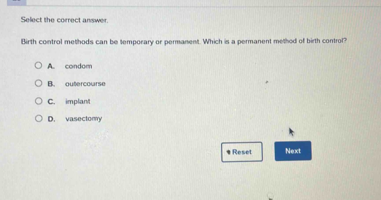 select the correct answer. birth control methods can be temporary or permanent. which is a permanent method of birth control? a. condom b. outercourse c. implant d. vasectomy