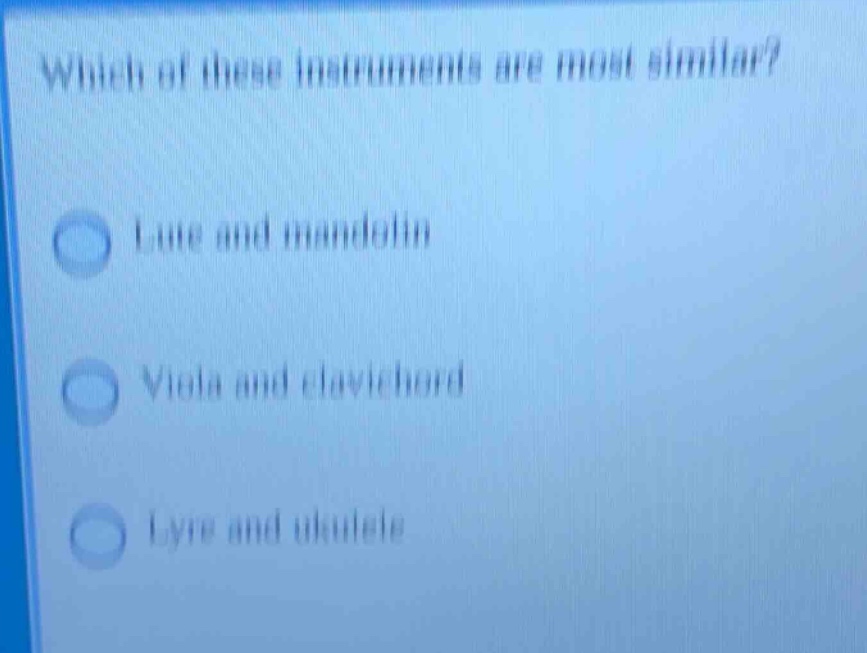 which of these instruments are most similar? lute and mandolin viola and clavichord lyre and ukulele