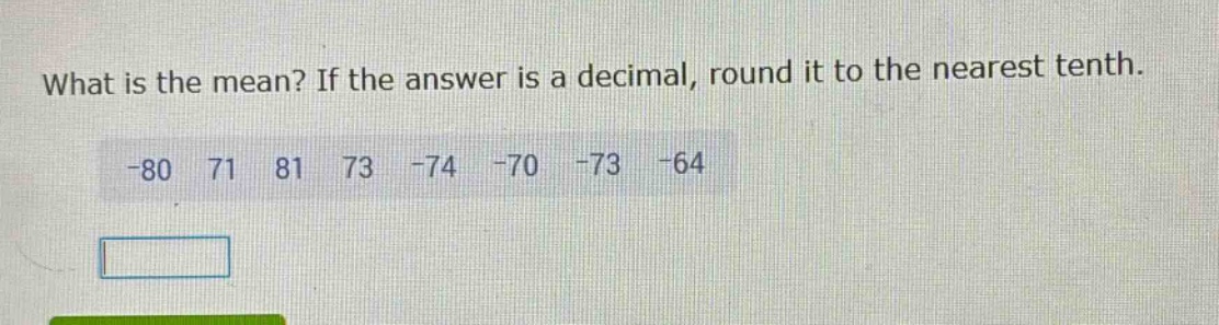 what is the mean? if the answer is a decimal, round it to the nearest tenth. -80 71 81 73 -74 -70 -73 -64