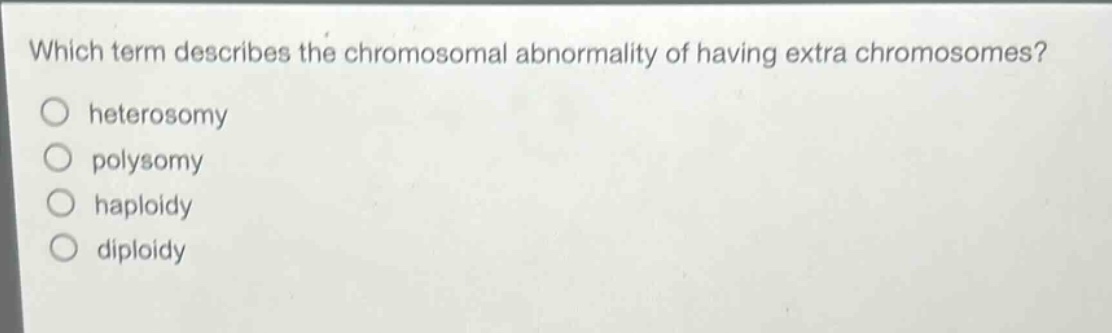 which term describes the chromosomal abnormality of having extra chromosomes?\nheterosomy\npolysomy\nhaploidy\ndiploidy