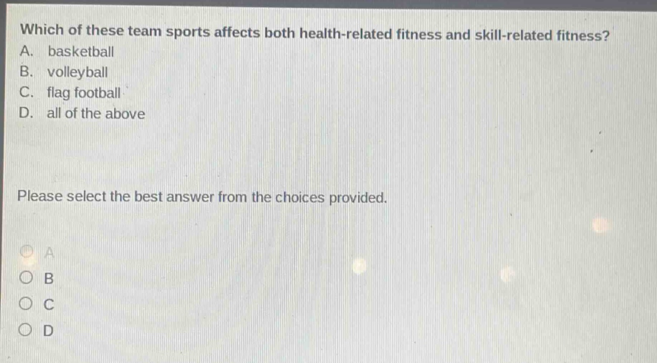 which of these team sports affects both health - related fitness and skill - related fitness? a. basketball b. volleyball c. flag football d. all of the above please select the best answer from the choices provided.