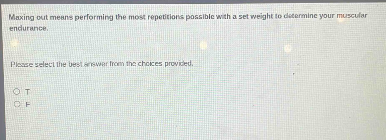 maxing out means performing the most repetitions possible with a set weight to determine your muscular endurance. please select the best answer from the choices provided. o t o f