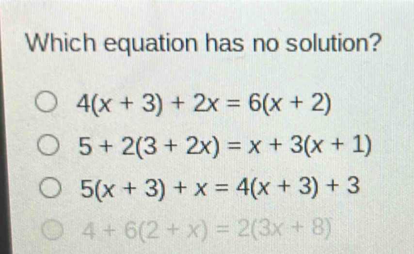 which equation has no solution?\no 4(x + 3) + 2x = 6(x + 2)\no 5 + 2(3 + 2x) = x + 3(x + 1)\no 5(x + 3) + x = 4(x + 3) + 3\no 4 + 6(2 + x) = 2(3x + 8)
