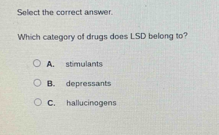 select the correct answer. which category of drugs does lsd belong to? a. stimulants b. depressants c. hallucinogens