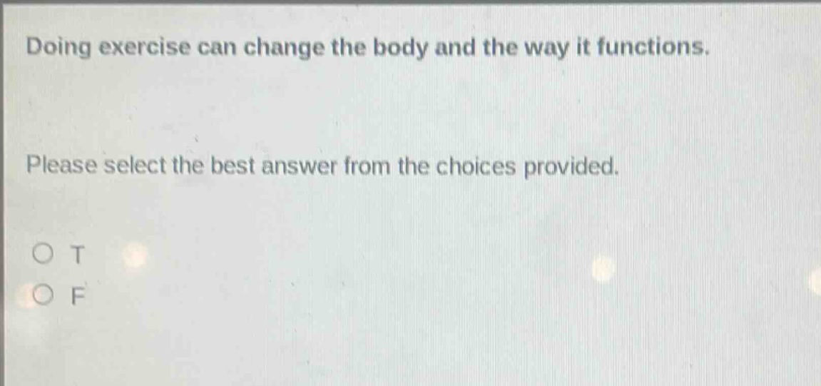 doing exercise can change the body and the way it functions. please select the best answer from the choices provided. o t o f