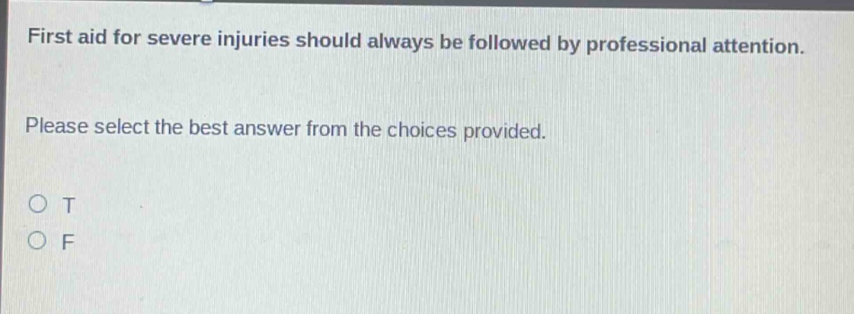 first aid for severe injuries should always be followed by professional attention. please select the best answer from the choices provided. o t o f