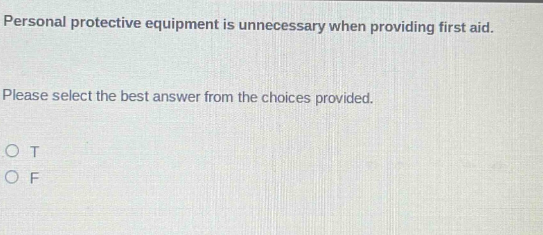 personal protective equipment is unnecessary when providing first aid. please select the best answer from the choices provided. o t o f