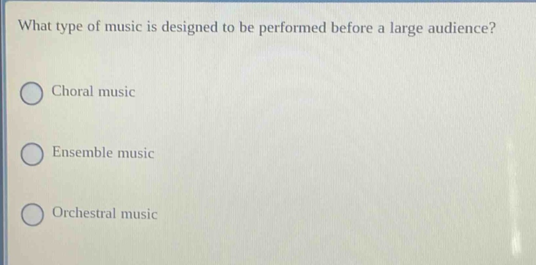 what type of music is designed to be performed before a large audience? choral music ensemble music orchestral music