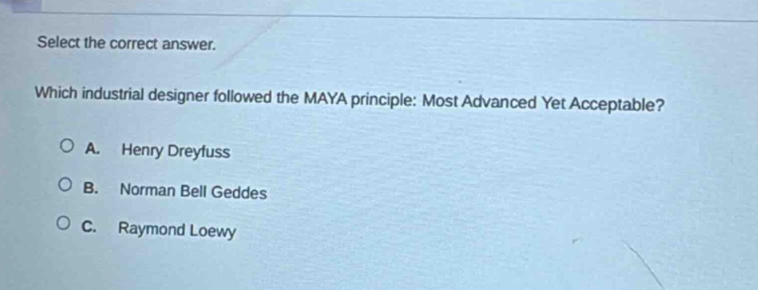 select the correct answer. which industrial designer followed the maya principle: most advanced yet acceptable? a. henry dreyfuss b. norman bell geddes c. raymond loewy