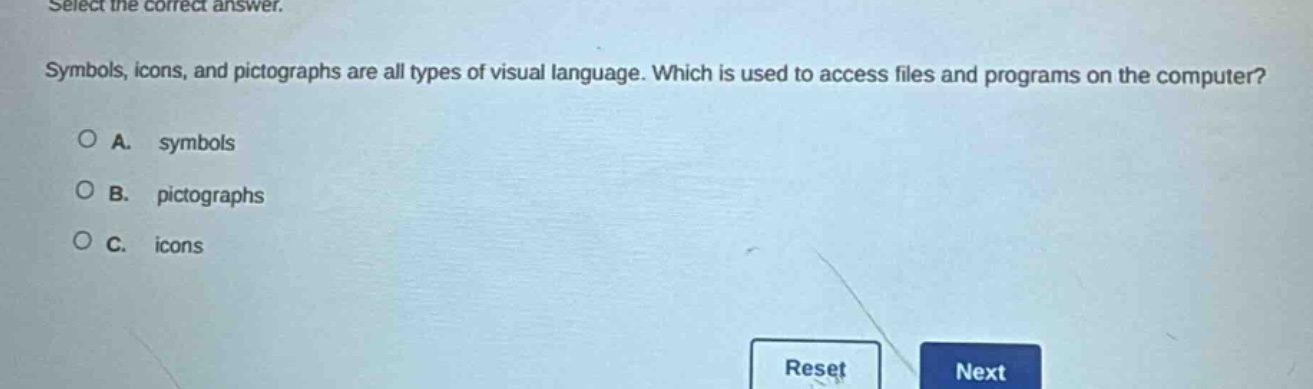 select the correct answer. symbols, icons, and pictographs are all types of visual language. which is used to access files and programs on the computer? a. symbols b. pictographs c. icons