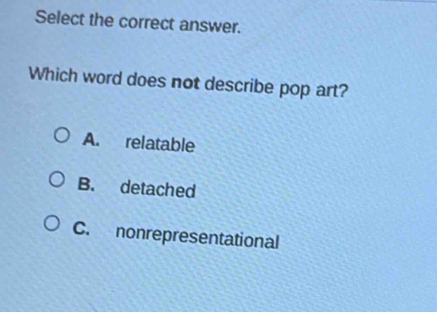 select the correct answer. which word does not describe pop art? a. relatable b. detached c. nonrepresentational